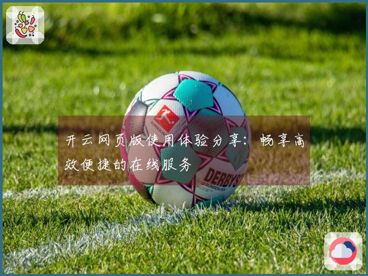 开云网页版使用体验分享：畅享高效便捷的在线服务