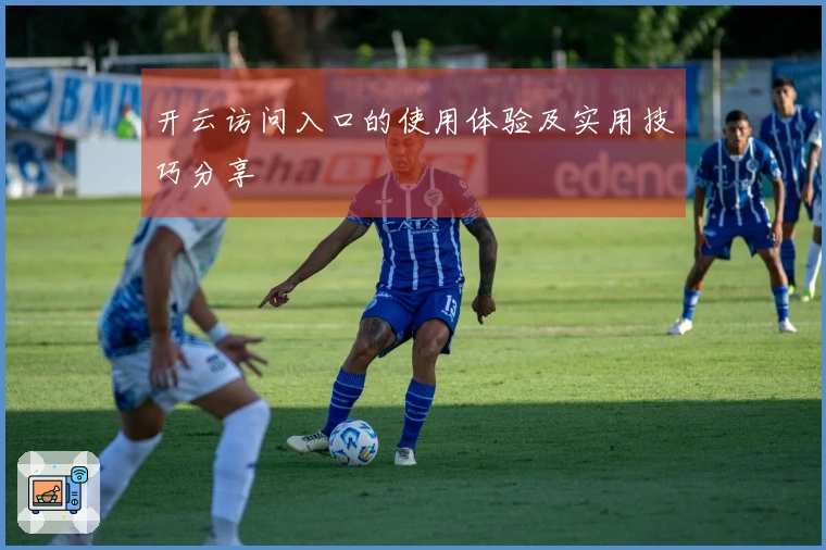 开云访问入口的使用体验及实用技巧分享