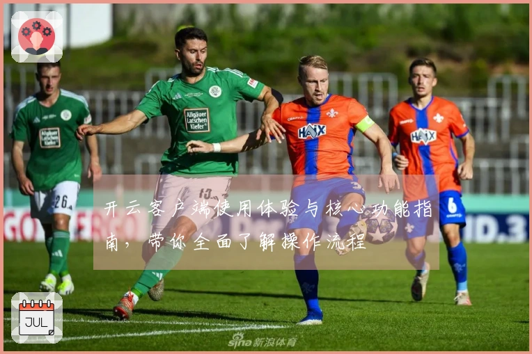 开云客户端使用体验与核心功能指南，带你全面了解操作流程