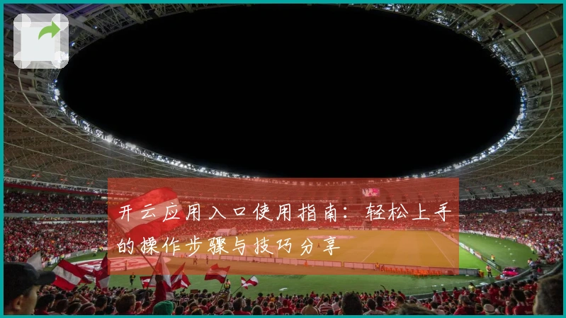 开云应用入口使用指南：轻松上手的操作步骤与技巧分享