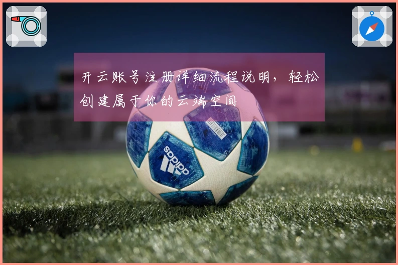 开云账号注册详细流程说明，轻松创建属于你的云端空间