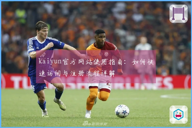kaiyun官方网站使用指南：如何快速访问与注册流程详解