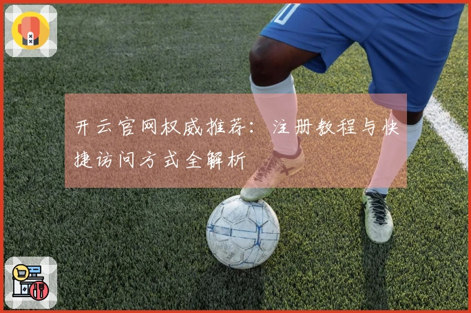 开云官网权威推荐：注册教程与快捷访问方式全解析