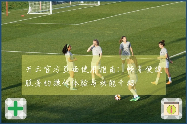 开云官方页面使用指南：畅享便捷服务的操作体验与功能介绍
