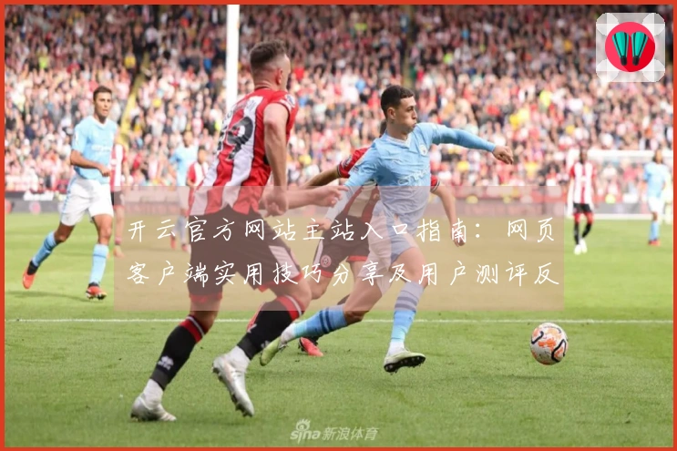 开云官方网站主站入口指南：网页客户端实用技巧分享及用户测评反馈