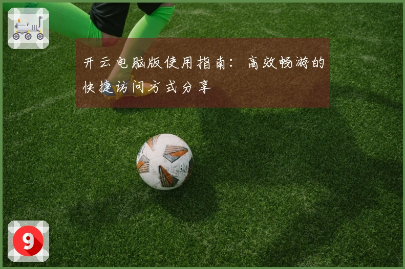 开云电脑版使用指南：高效畅游的快捷访问方式分享