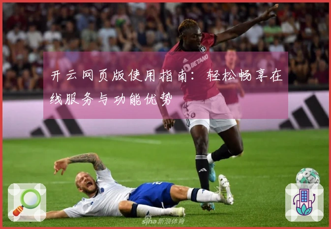 开云网页版使用指南：轻松畅享在线服务与功能优势