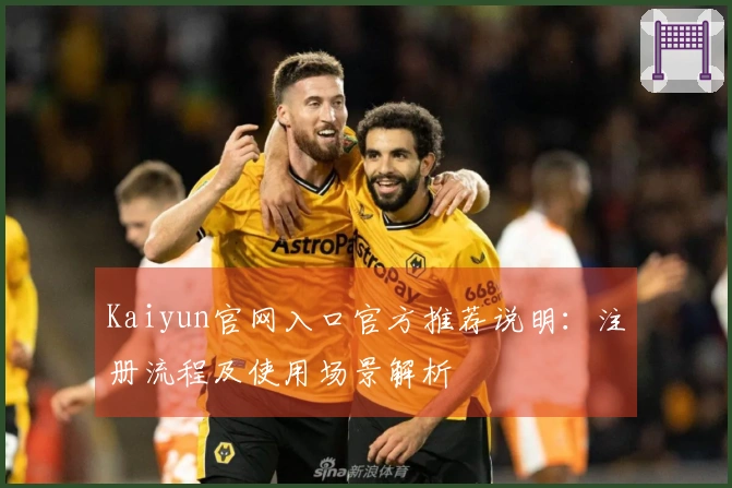 Kaiyun官网入口官方推荐说明：注册流程及使用场景解析