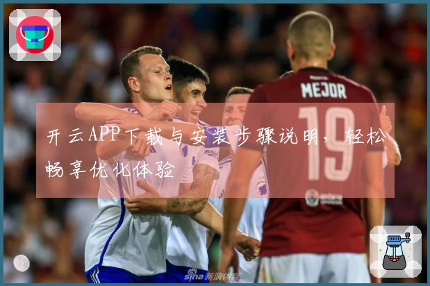 开云APP下载与安装步骤说明，轻松畅享优化体验
