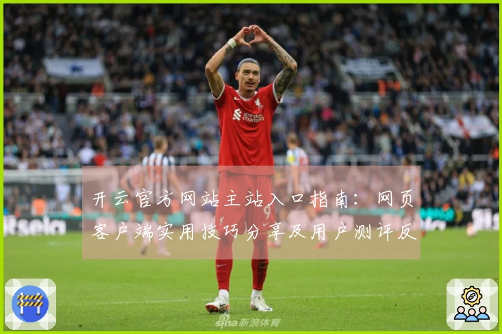 开云官方网站主站入口指南：网页客户端实用技巧分享及用户测评反馈