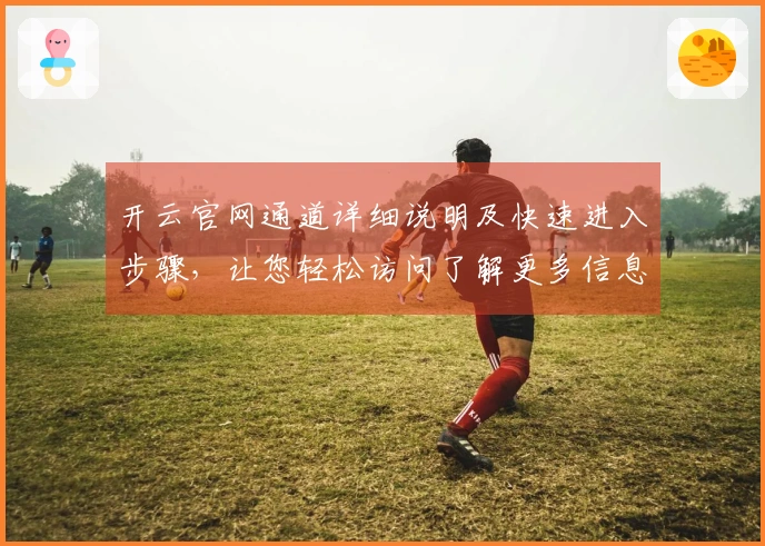 开云官网通道详细说明及快速进入步骤，让您轻松访问了解更多信息！