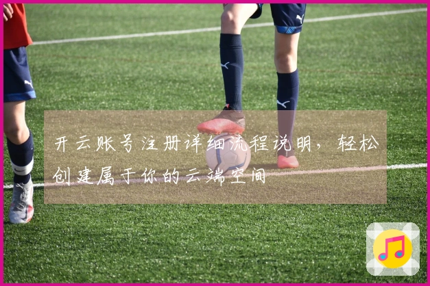 开云账号注册详细流程说明，轻松创建属于你的云端空间