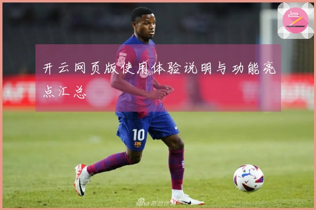 开云网页版使用体验说明与功能亮点汇总